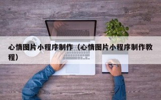 绍兴心情图片小程序制作（心情图片小程序制作教程）