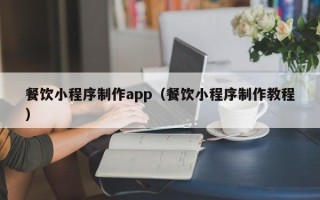 绍兴餐饮小程序制作app（餐饮小程序制作教程）