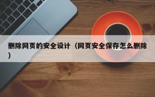 绍兴删除网页的安全设计（网页安全保存怎么删除）