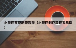 绍兴小程序窗花制作教程（小程序制作教程零基础）