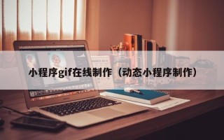 绍兴小程序gif在线制作（动态小程序制作）