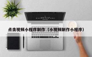 绍兴点击视频小程序制作（小视频制作小程序）