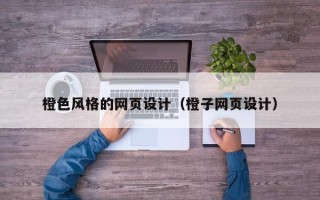 绍兴橙色风格的网页设计（橙子网页设计）