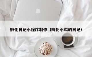 绍兴孵化日记小程序制作（孵化小鸡的日记）