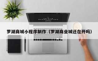 绍兴罗湖商城小程序制作（罗湖商业城还在开吗）