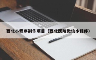 绍兴西北小程序制作项目（西北医院微信小程序）